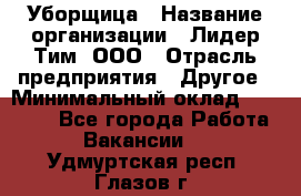 Уборщица › Название организации ­ Лидер Тим, ООО › Отрасль предприятия ­ Другое › Минимальный оклад ­ 25 000 - Все города Работа » Вакансии   . Удмуртская респ.,Глазов г.